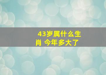 43岁属什么生肖 今年多大了